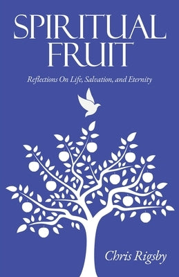 Spiritual Fruit: Reflections on Life, Salvation, and Eternity by Rigsby, Chris