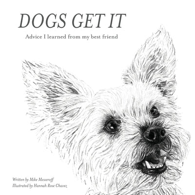 Dogs Get It: Advice I learned from my best friend by Messeroff, Mike