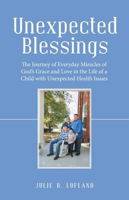 Unexpected Blessings: The Journey of Everyday Miracles of God's Grace and Love in the Life of a Child with Unexpected Health Issues by Lofland, Julie B.