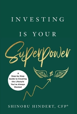 Investing Is Your Superpower: A Step-by-Step Guide to Creating the Lifestyle You've Always Wanted by Hindert, Shinobu