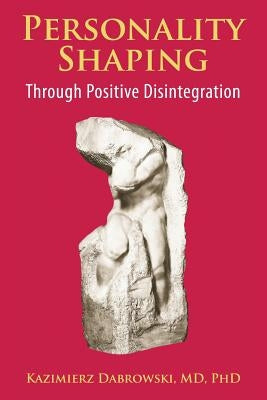 Personality-Shaping Through Positive Disintegration by Dabrowski, Kazimierz