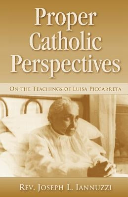 Proper Catholic Perspectives: On the Teachings of Luisa Piccarreta by Iannuzzi, Joseph