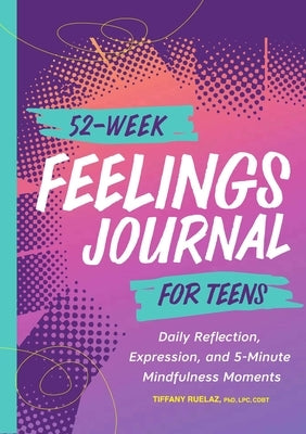 52-Week Feelings Journal for Teens: Daily Reflection, Expression, and 5-Minute Mindfulness Moments by Ruelaz, Tiffany