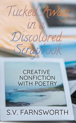 Tucked Away in a Discolored Scrapbook: Creative Nonfiction with Poetry by Farnsworth, S. V.