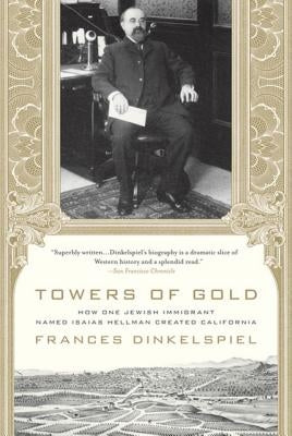 Towers of Gold: How One Jewish Immigrant Named Isaias Hellman Created California by Dinkelspiel, Frances