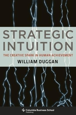 Strategic Intuition: The Creative Spark in Human Achievement by Duggan, William