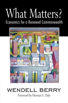 What Matters?: Economics for a Renewed Commonwealth by Berry, Wendell