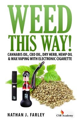 Weed This way!: Cannabis oil, CBD oil, Dry Herb, Hemp Oil & Wax Vaping with electronic cigarette by Farley, Nathan J.