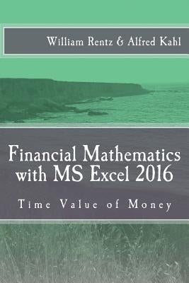 Financial Mathematics with MS Excel 2016: Time Value of Money by Kahl, Alfred L.