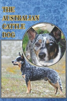 The Australian Cattle Dog: A Complete and Comprehensive Beginners Guide To: Buying, Owning, Health, Grooming, Training, Obedience, Understanding by Stonewood, Michael