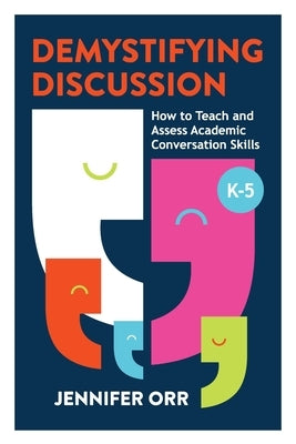 Demystifying Discussion: How to Teach and Assess Academic Conversation Skills, K-5 by Orr, Jennifer