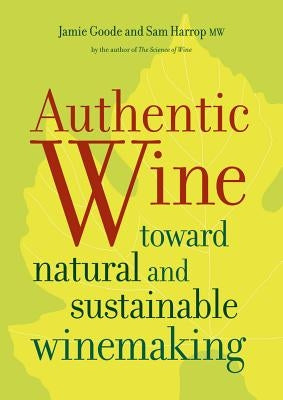 Authentic Wine: Toward Natural and Sustainable Winemaking by Goode, Jamie