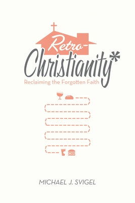 Retrochristianity: Reclaiming the Forgotten Faith by Svigel, Michael J.