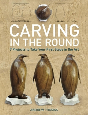 Carving in the Round: 7 Projects to Take Your First Steps in the Art by Thomas, Andrew