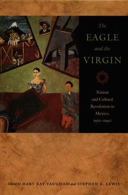 The Eagle and the Virgin: Nation and Cultural Revolution in Mexico, 1920-1940 by Vaughan, Mary Kay