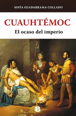 Cuauhtémoc, El Ocaso del Imperio Azteca / Cuauhtemoc: The Demise of the Aztec Em Pire by Guadarrama Collado, Sof&#237;a