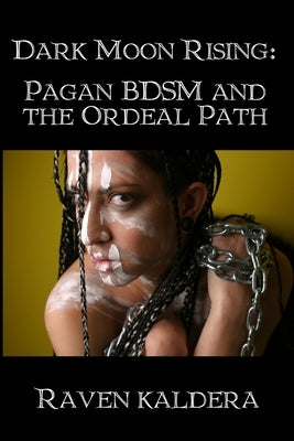 Dark Moon Rising: Pagan BDSM & the Ordeal Path by Kaldera, Raven