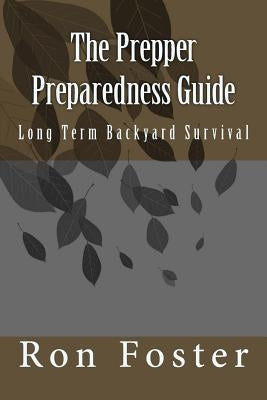 The Prepper Preparedness Guide: Long Term Backyard Survival by Foster, Ron