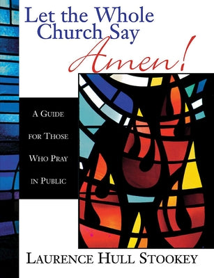 Let the Whole Church Say Amen!: A Guide for Those Who Pray in Public by Stookey, Laurence Hull