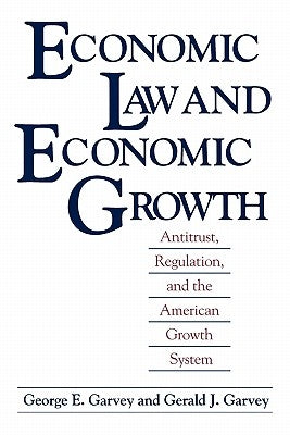 Economic Law and Economic Growth: Antitrust, Regulation, and the American Growth System by Garvey, George E.