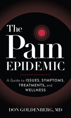 The Pain Epidemic: A Guide to Issues, Symptoms, Treatments, and Wellness by Goldenberg, Don