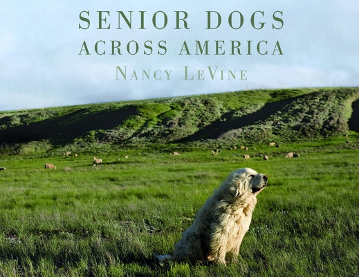 Senior Dogs Across America: Portraits of Man's Best Old Friend by Levine, Nancy