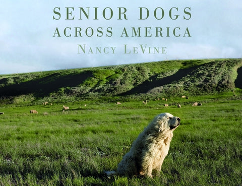 Senior Dogs Across America: Portraits of Man's Best Old Friend by Levine, Nancy