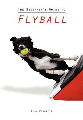 The Beginner's Guide to Flyball by Pignetti, Lisa