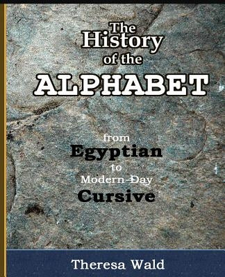 History of the Alphabet: From Egyptian to Modern-Day Cursive by Wald, Teresa