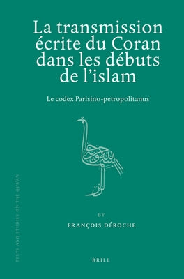 La Transmission Écrite Du Coran Dans Les Débuts de l'Islam: Le Codex Parisino-Petropolitanus by D&#233;roche