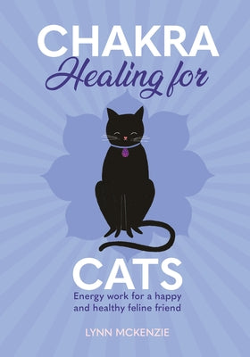 Chakra Healing for Cats: Energy Work for a Happy and Healthy Feline Friends by McKenzie, Lynn