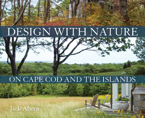 Design with Nature on Cape Cod and the Islands by Ahern, Jack