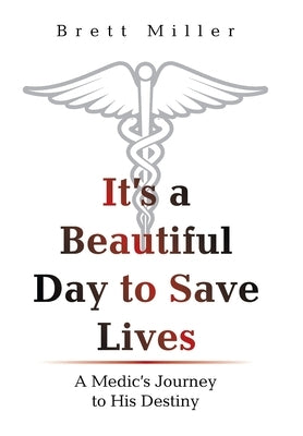 It's a Beautiful Day to Save Lives: A Medic's Journey to His Destiny by Miller, Brett