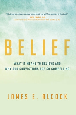 Belief: What It Means to Believe and Why Our Convictions Are So Compelling by Alcock, James E.