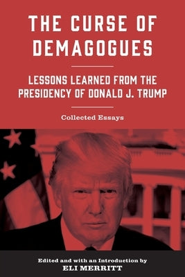 The Curse of Demagogues: Lessons Learned from the Presidency of Donald J. Trump by Merritt, Eli