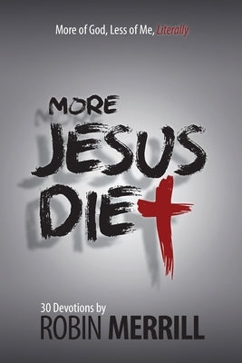 More Jesus Diet: More of God, Less of Me, Literally by Merrill, Robin