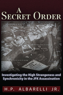 A Secret Order: Investigating the High Strangeness and Synchronicity in the JFK Assassination by Albarelli Jr, H. P.