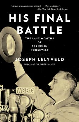 His Final Battle: The Last Months of Franklin Roosevelt by Lelyveld, Joseph