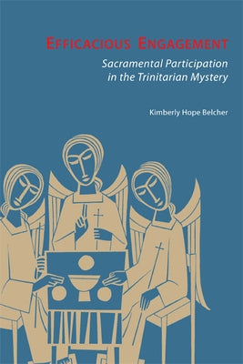 Efficacious Engagement: Sacramental Participation in the Trinitarian Mystery by Belcher, Kimberly Hope