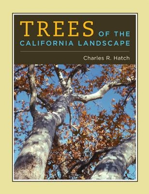 Trees of the California Landscape: A Photographic Manual of Native and Ornamental Trees by Hatch, Charles