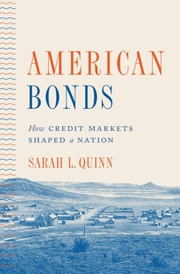 American Bonds: How Credit Markets Shaped a Nation by Quinn, Sarah L.