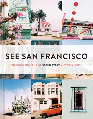 See San Francisco: Through the Lens of Sfgirlbybay by Smith, Victoria