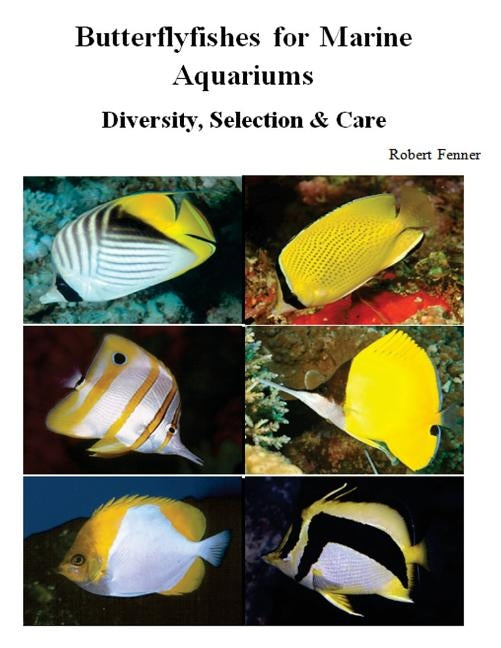 Butterflyfishes for Marine Aquariums: Diversity, Selection & Care by Fenner, Robert