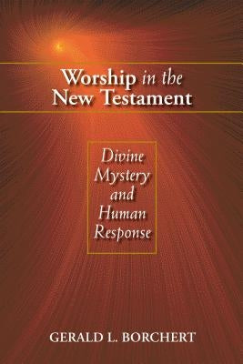 Worship in the New Testament: Divine Mystery and Human Response by Borchert, Gerald L.