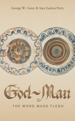 God-Man: The Word Made Flesh by Carey, George W.