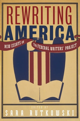 Rewriting America: New Essays on the Federal Writers' Project by Rutkowski, Sara
