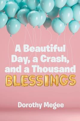 A Beautiful Day, a Crash, and a Thousand Blessings by Megee, Dorothy