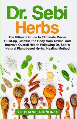 Dr. Sebi Herbs: The Ultimate Guide to Eliminate Mucus Build-up, Cleanse the Body from Toxins, and Improve Overall Health Following Dr. by Qui&#241;ones, Stephanie