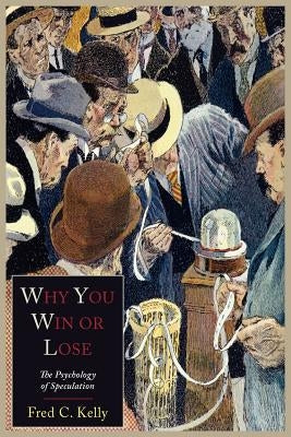 Why You Win or Lose: The Psychology of Speculation by Kelly, Fred C.