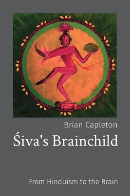 &#346;iva's Brainchild: From Hinduism to the Brain by Capleton, Brian